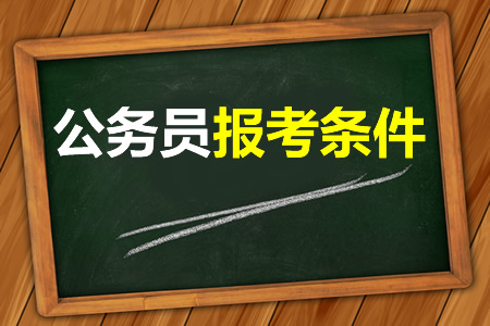 考公务员需要什么条件，这些基本条件你都符合吗？